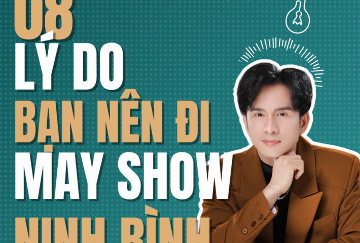 Cùng MAY Khám Phá 8 Lý Do Vì Sao Bạn Nên Đi MAY SHOW Tại Ninh Bình